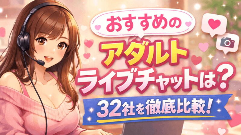 おすすめのアダルトライブチャットは? 32社を徹底比較