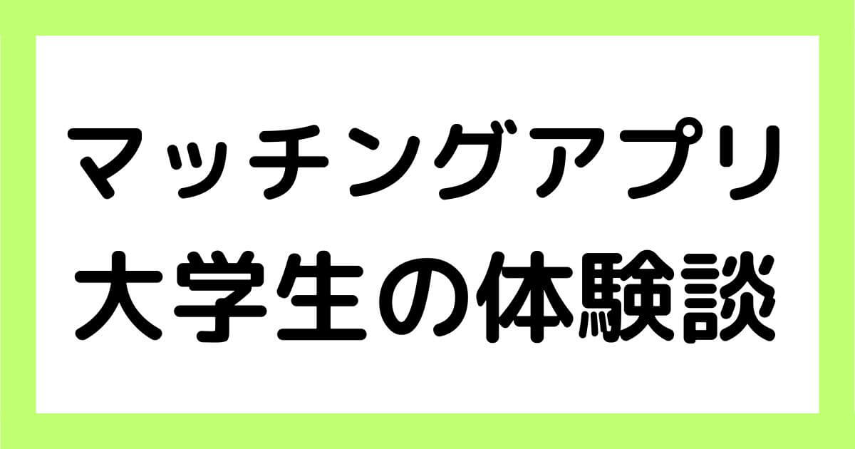 マッチングアプリ 大学生の体験談